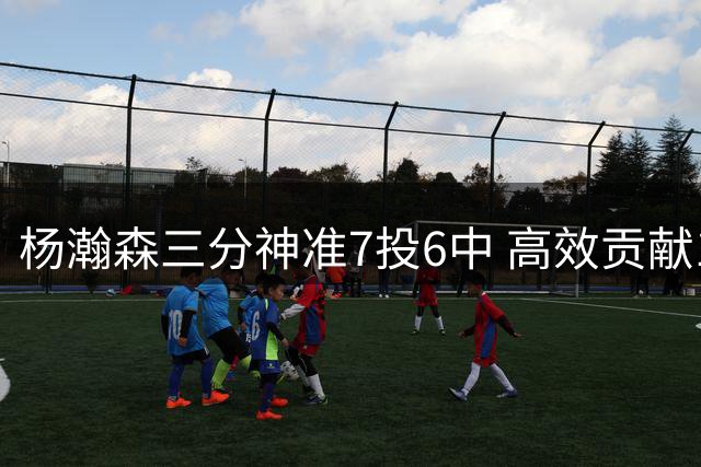 杨瀚森三分神准7投6中 高效贡献13分助男篮领先